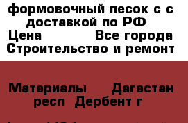 формовочный песок с с доставкой по РФ › Цена ­ 1 190 - Все города Строительство и ремонт » Материалы   . Дагестан респ.,Дербент г.